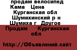 продам велосипед Кама › Цена ­ 2 000 - Курганская обл., Шумихинский р-н, Шумиха г. Другое » Продам   . Курганская обл.